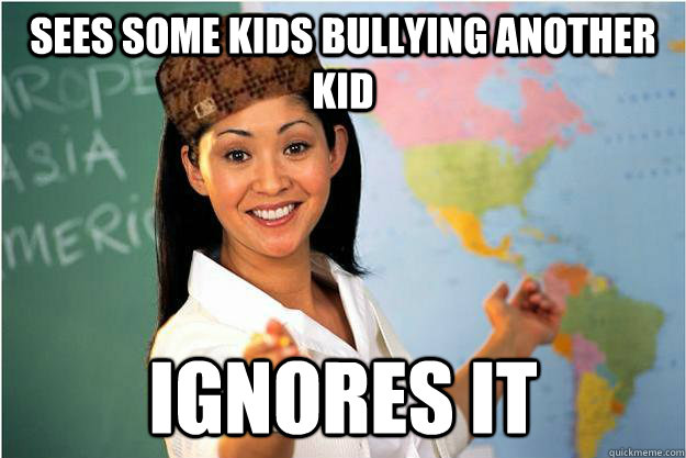 sees some kids bullying another kid ignores it  Scumbag Teacher