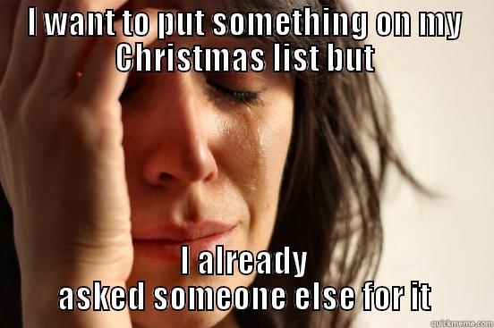 I WANT TO PUT SOMETHING ON MY CHRISTMAS LIST BUT I ALREADY ASKED SOMEONE ELSE FOR IT First World Problems