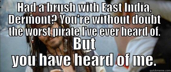 HAD A BRUSH WITH EAST INDIA, DERMONT? YOU'RE WITHOUT DOUBT THE WORST PIRATE I'VE EVER HEARD OF. BUT YOU HAVE HEARD OF ME. Misc