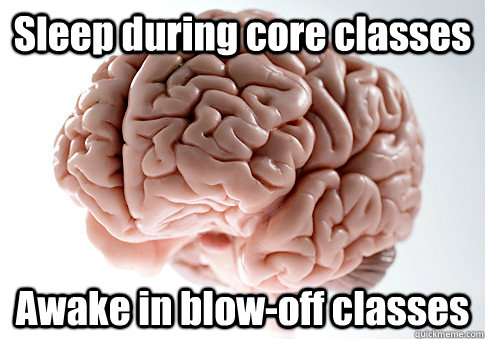 Sleep during core classes Awake in blow-off classes  Scumbag Brain