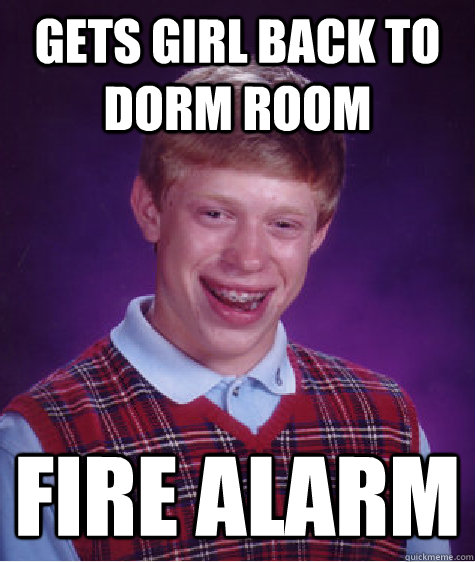 Gets girl back to dorm room fire alarm  Badluckbrian
