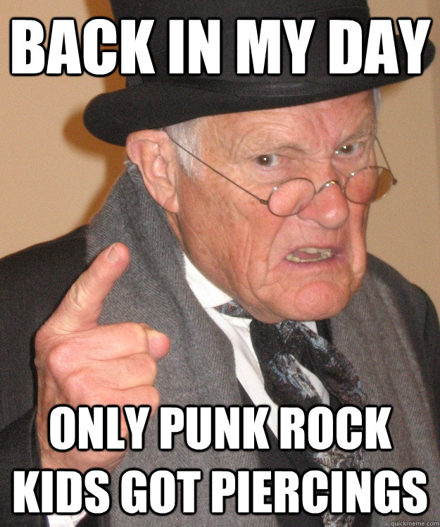 Back in my day only punk rock kids got piercings - Back in my day only punk rock kids got piercings  Angry Old Man