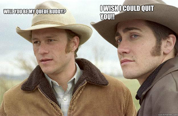 Will you be my queue buddy? I wish I could quit you!! - Will you be my queue buddy? I wish I could quit you!!  Brokeback Mountain
