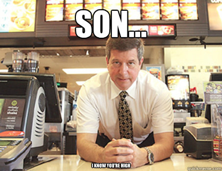Son... I know you're high - Son... I know you're high  McDonalds