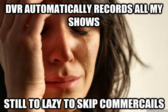 Dvr automatically records all my shows still To lazy to skip commercails - Dvr automatically records all my shows still To lazy to skip commercails  First World Problems