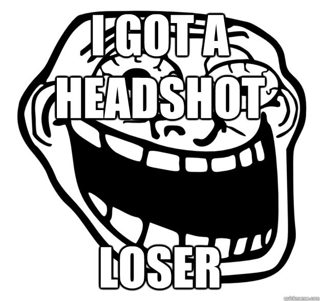 i got a headshot loser  Excited Troll Face