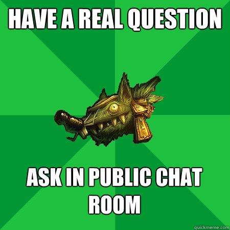 Have a real question Ask in Public Chat room   Bad LoL Player