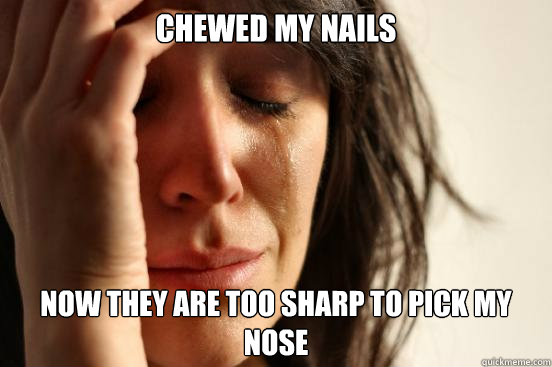 Chewed my nails now they are too sharp to pick my nose  First World Problems