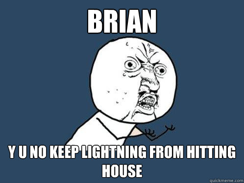Brian y u no keep lightning from hitting house  Y U No