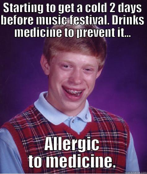 STARTING TO GET A COLD 2 DAYS BEFORE MUSIC FESTIVAL. DRINKS MEDICINE TO PREVENT IT... ALLERGIC TO MEDICINE. Bad Luck Brian