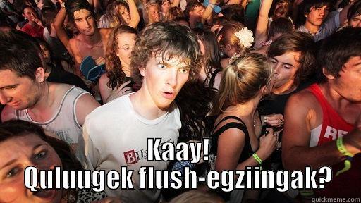  KAAY! QULUUGEK FLUSH-EGZIINGAK? Sudden Clarity Clarence