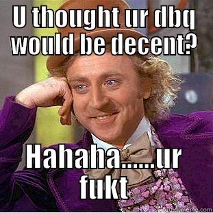 U THOUGHT UR DBQ WOULD BE DECENT? HAHAHA......UR FUKT Creepy Wonka