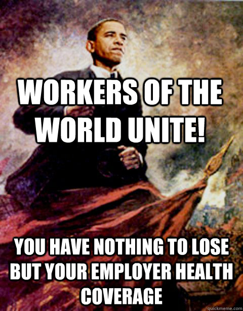 Workers of the World unite! You have nothing to lose but your employer health coverage - Workers of the World unite! You have nothing to lose but your employer health coverage  Marxist Obama