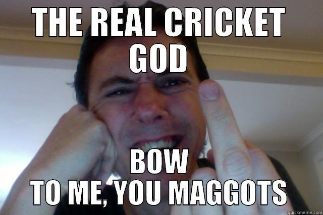 THE REAL CRICKET GOD BOW TO ME, YOU MAGGOTS Misc