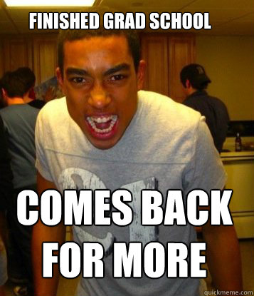 Finished Grad School Comes back 
for more - Finished Grad School Comes back 
for more  Overachieving Kris