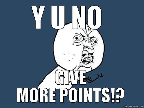 Y U NO  GIVE MORE POINTS!? Y U No