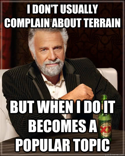 I don't usually complain about terrain but when i do it becomes a popular topic  The Most Interesting Man In The World