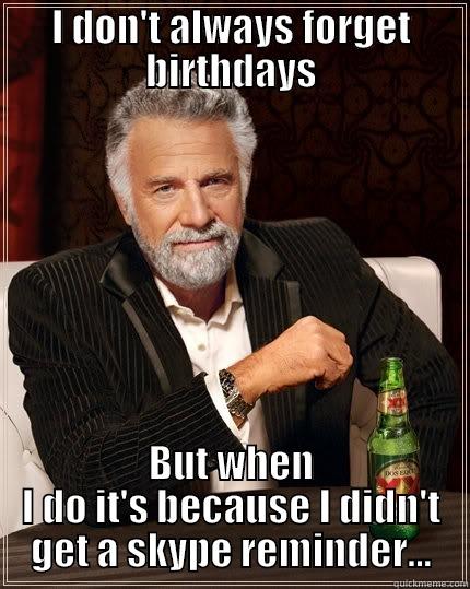 I DON'T ALWAYS FORGET BIRTHDAYS BUT WHEN I DO IT'S BECAUSE I DIDN'T GET A SKYPE REMINDER... The Most Interesting Man In The World