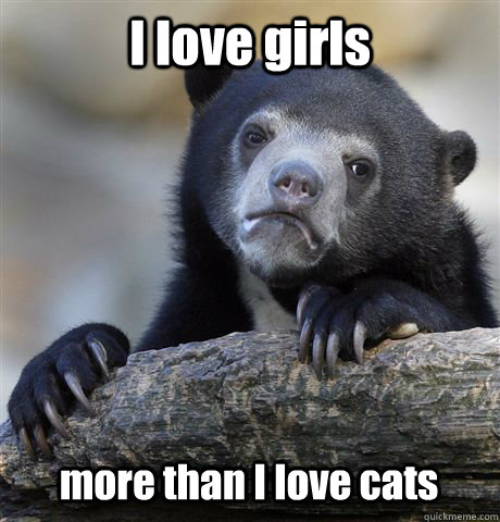I love girls more than I love cats  Confession Bear
