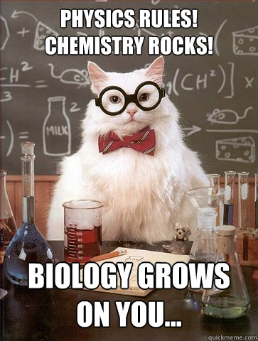 Physics Rules!
Chemistry Rocks!

 biology grows on you...  Science Cat