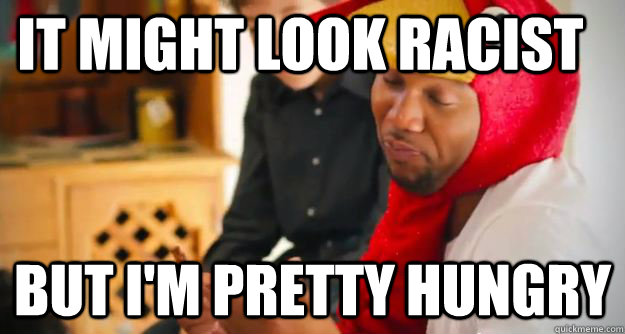It might look racist But I'm pretty Hungry  Its Thankgiving Chicken man
