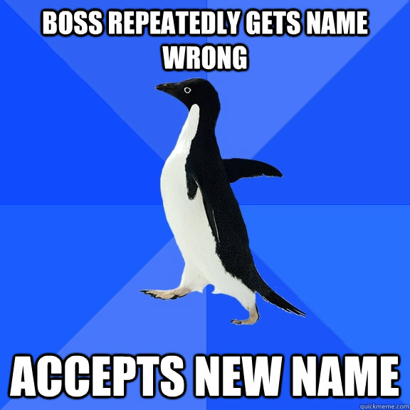 Boss repeatedly gets name wrong accepts new name  Socially Awkward Penguin