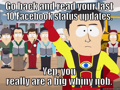 GO BACK AND READ YOUR LAST 10 FACEBOOK STATUS UPDATES. YEP, YOU REALLY ARE A BIG WHINY NOB. Captain Hindsight