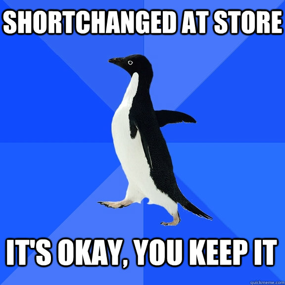 shortchanged at store it's okay, you keep it  Socially Awkward Penguin