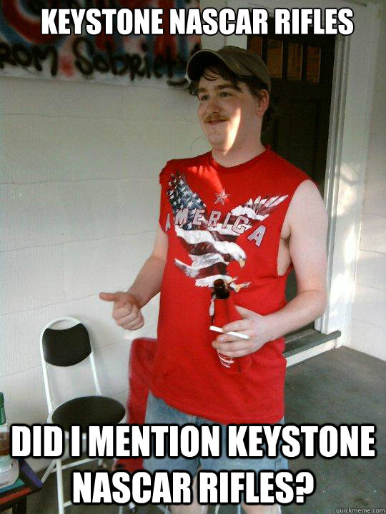 Keystone Nascar rifles did i mention keystone nascar rifles?  Redneck Randal