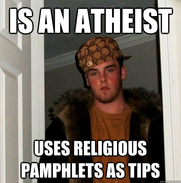Is an atheist Uses religious pamphlets as tips  Scumbag Steve