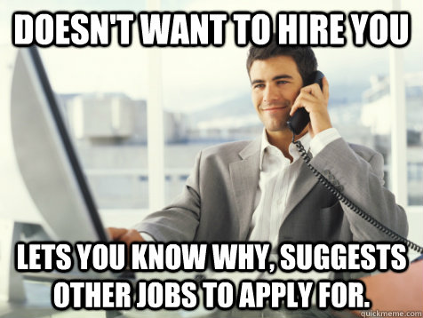 DOESN'T WANT TO HIRE YOU LETS YOU KNOW why, suggests other jobs to apply for.  Good Guy Potential Employer
