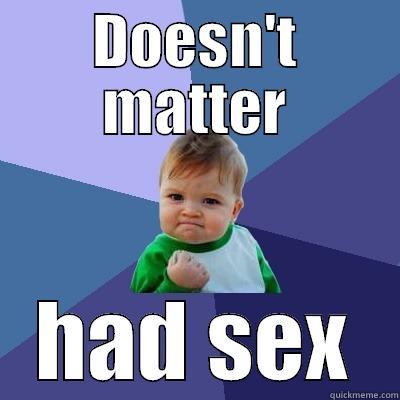 DOESN'T MATTER HAD SEX Success Kid