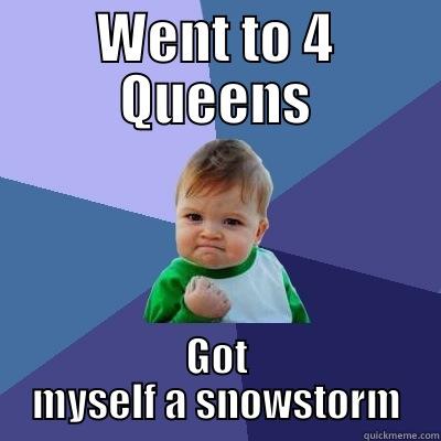 WENT TO 4 QUEENS GOT MYSELF A SNOWSTORM Success Kid
