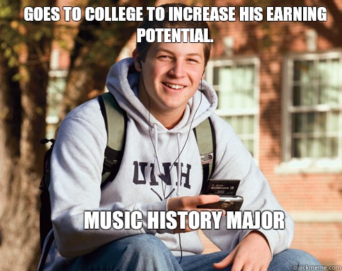 Goes to college to increase his earning potential. Music History Major  College Freshman