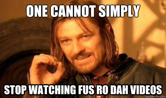One canNot Simply Stop watching fus ro dah videos  Boromir