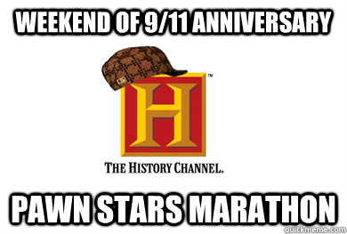 weekend of 9/11 anniversary  Pawn stars marathon  Scumbag History Channel