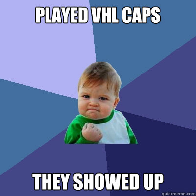 played vhl caps they showed up  - played vhl caps they showed up   Success Kid