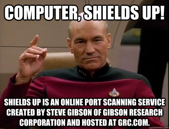 Computer, Shields up! Shields Up is an online port scanning service created by Steve Gibson of Gibson Research Corporation and hosted at grc.com.  - Computer, Shields up! Shields Up is an online port scanning service created by Steve Gibson of Gibson Research Corporation and hosted at grc.com.   good captain picard