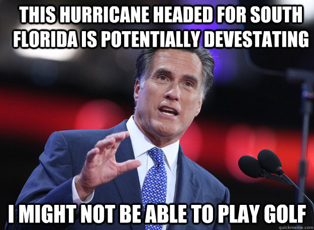 This hurricane headed for south Florida is potentially devestating I might not be able to play golf  Relatable Mitt Romney