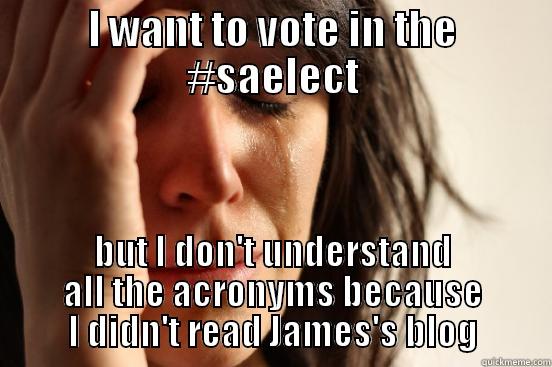 I WANT TO VOTE IN THE #SAELECT BUT I DON'T UNDERSTAND ALL THE ACRONYMS BECAUSE I DIDN'T READ JAMES'S BLOG First World Problems