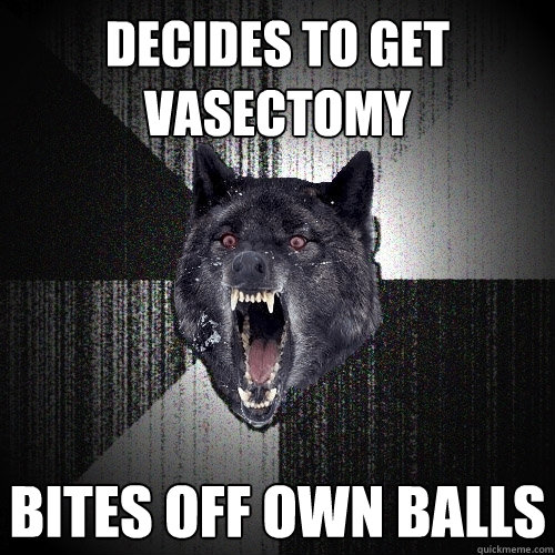 decides to get vasectomy bites off own balls  Insanity Wolf