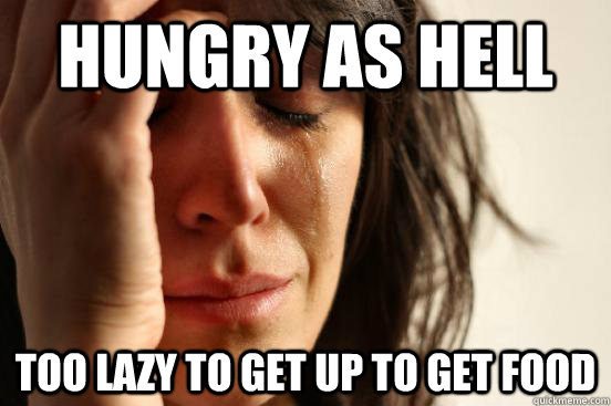 Hungry as hell too lazy to get up to get food   First World Problems