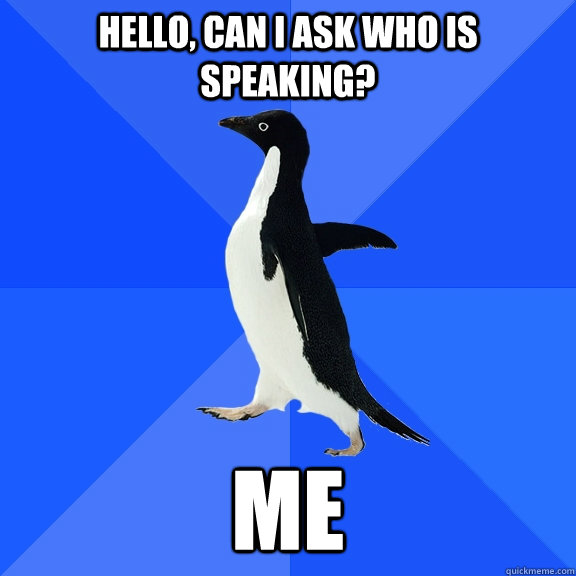 hello, can I ask who is speaking? me  Socially Awkward Penguin