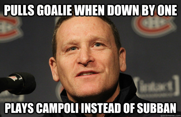 Pulls goalie when down by one Plays Campoli instead of Subban  Dumbass Randy Cunneyworth