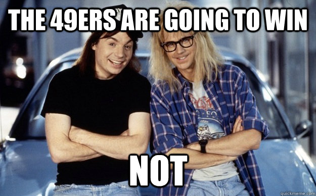 The 49ers are going to win NOT - The 49ers are going to win NOT  Wayne and Garth- NOT