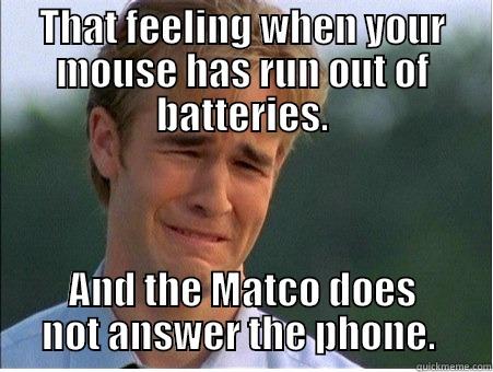 THAT FEELING WHEN YOUR MOUSE HAS RUN OUT OF BATTERIES. AND THE MATCO DOES NOT ANSWER THE PHONE.  1990s Problems