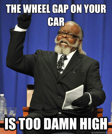 The wheel gap on your car is too damn high  The Rent Is Too Damn High