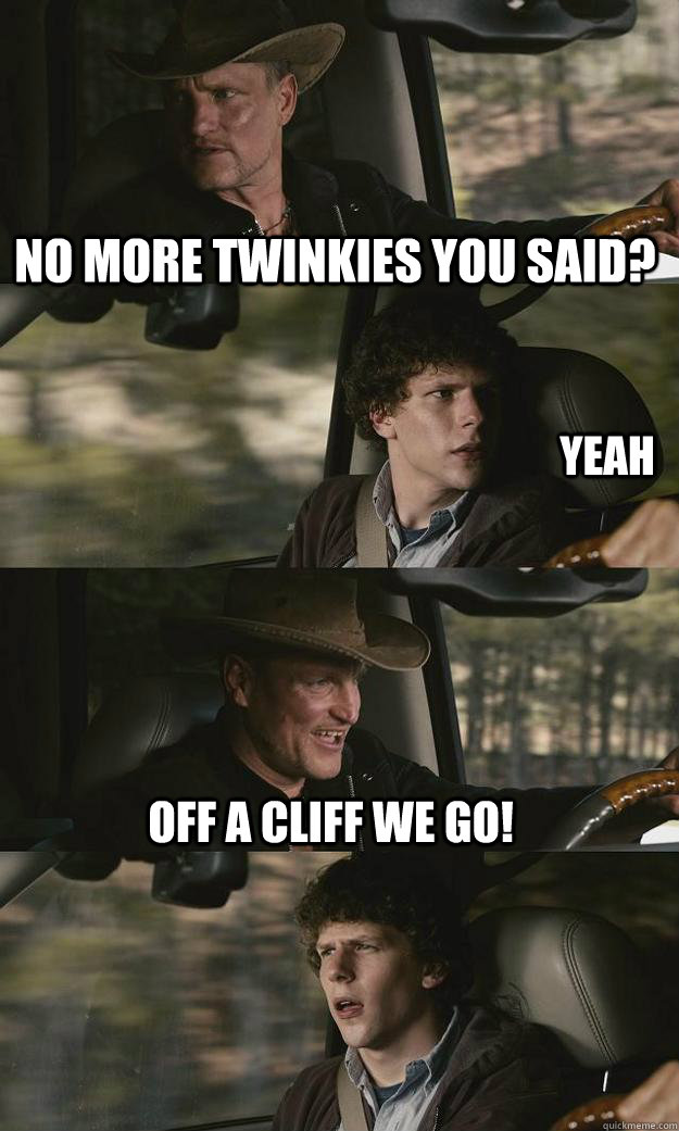 No more twinkies you said? Off a cliff we go!  yeah - No more twinkies you said? Off a cliff we go!  yeah  Zombieland