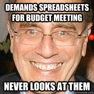 Demands spreadsheets for budget meeting Never looks at them  