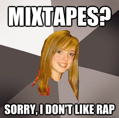 Mixtapes? Sorry, I don't like rap - Mixtapes? Sorry, I don't like rap  Musically Oblivious 8th Grader